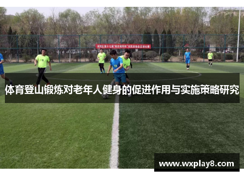 体育登山锻炼对老年人健身的促进作用与实施策略研究